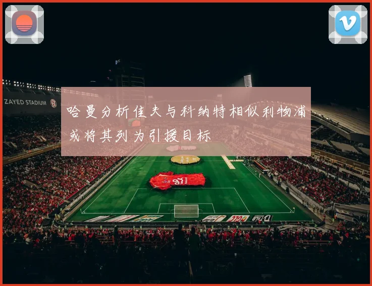 哈曼分析佳夫与科纳特相似利物浦或将其列为引援目标