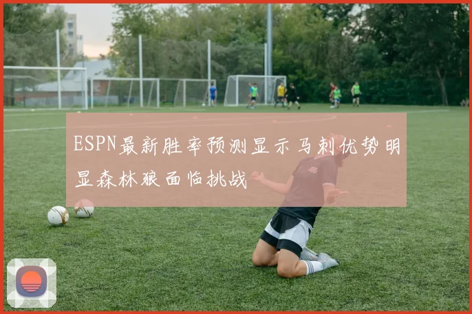 ESPN最新胜率预测显示马刺优势明显森林狼面临挑战