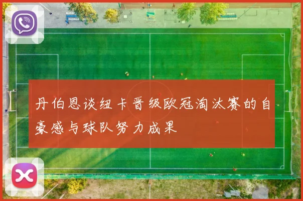 丹伯恩谈纽卡晋级欧冠淘汰赛的自豪感与球队努力成果