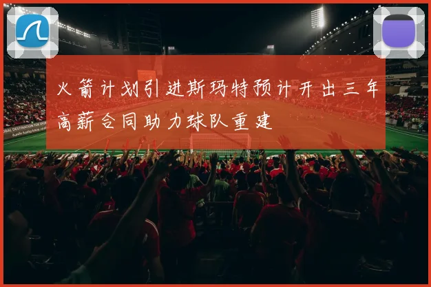 火箭计划引进斯玛特预计开出三年高薪合同助力球队重建