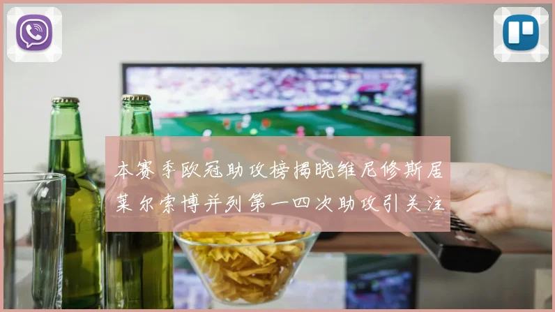 本赛季欧冠助攻榜揭晓维尼修斯居莱尔索博并列第一四次助攻引关注