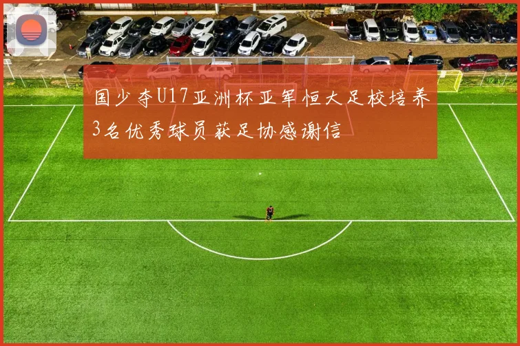 国少夺U17亚洲杯亚军恒大足校培养3名优秀球员获足协感谢信