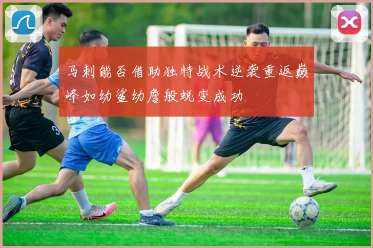 马刺能否借助独特战术逆袭重返巅峰如幼鲨幼詹般蜕变成功