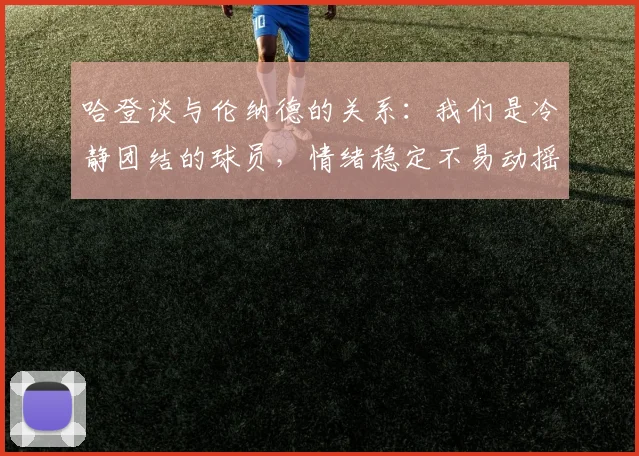 哈登谈与伦纳德的关系：我们是冷静团结的球员，情绪稳定不易动摇