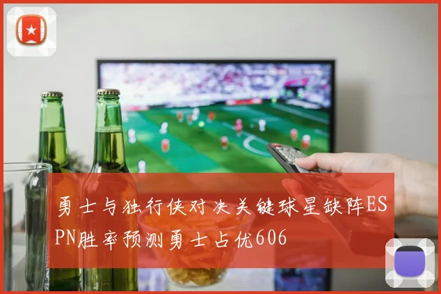 勇士与独行侠对决关键球星缺阵ESPN胜率预测勇士占优606