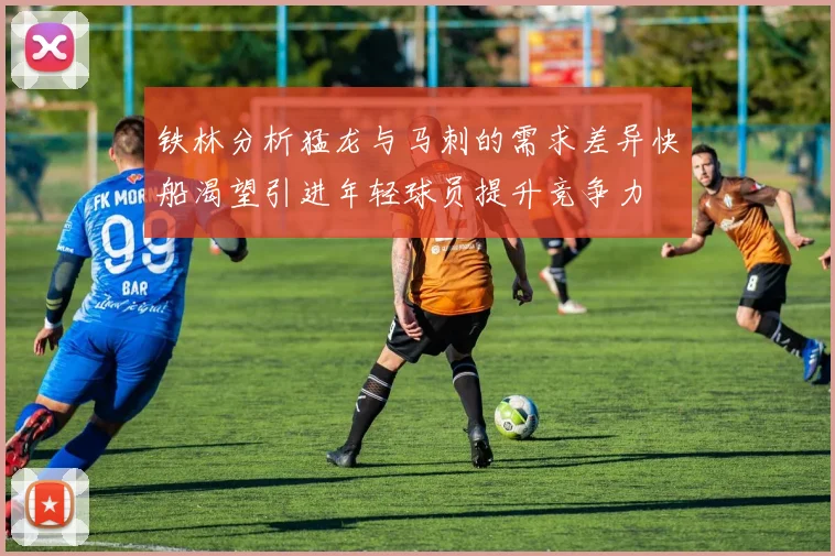 铁林分析猛龙与马刺的需求差异快船渴望引进年轻球员提升竞争力
